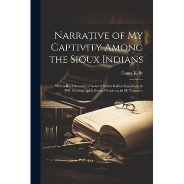 Narrative of my Captivity Among the Sioux Indians: With a Brief Account of General Sully's Indian Expedition in 1864, Bearing Upon Events Occurring in