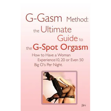 G-gasm Method: The Ultimate Guide to the G-spot Orgasm. How to Have a Woman Experience 10, 20 or Even 50 Big O's Per Night.