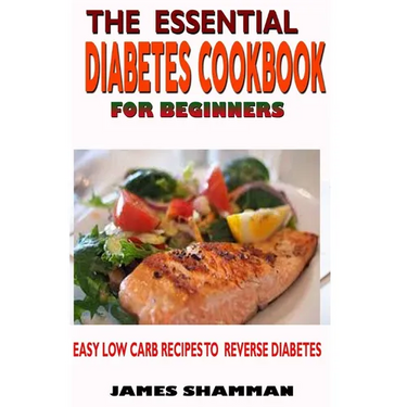 The Essential Diabetes Cookbook for Beginners: Easy Low Carb Recipes Recipes to Reverse Diabetes