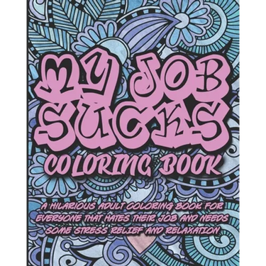 My Job Sucks Coloring Book: A Hilarious Adult Coloring Book for Everyone That Hates Their Job and Needs Some Stress Relief and Relaxation