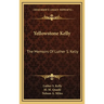 Yellowstone Kelly: The Memoirs Of Luther S. Kelly