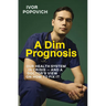 A Dim Prognosis: Our Health System in Crisis - And a Doctor's View on How to Fix It