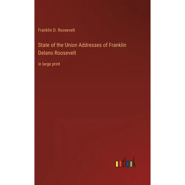 State of the Union Addresses of Franklin Delano Roosevelt: in large print