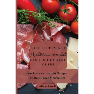 The Ultimate Mediterranean Diet Dishes Cooking Guide: Low Calories Everyday Recipes To Boost Your Metabolism