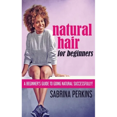 Natural Hair For Beginners: A Beginner's Guide To Going Natural Successfully!