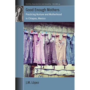 Good Enough Mothers: Practicing Nurture and Motherhood in Chiapas, Mexico