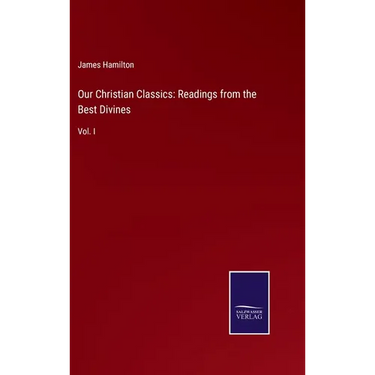 Our Christian Classics: Readings from the Best Divines: Vol. I