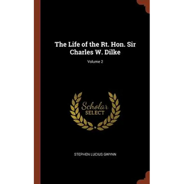 The Life of the Rt. Hon. Sir Charles W. Dilke; Volume 2