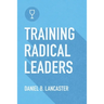 Training Radical Leaders: Leading Others like Jesus by Training Multiplying Missional Leaders using ten Intentional Leadership Formation Bible Studies