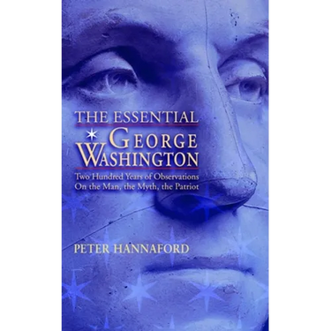 The Essential George Washington: Two Hundred Years of Observations on the Man, the Myth, the Patriot