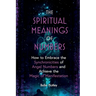 The Spiritual Meanings of Numbers: How to Embrace the Synchronicities of Angel Numbers and Achieve the Magic of Manifestation