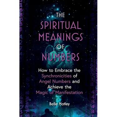 The Spiritual Meanings of Numbers: How to Embrace the Synchronicities of Angel Numbers and Achieve the Magic of Manifestation