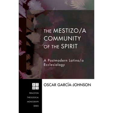 The Mestizo/A Community of the Spirit: A Postmodern Latino/A Ecclesiology