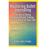 Mastering Bullet Journaling The Joy of Being Organized and Taking Back Control of Your Life: Your operational manual to transform confusion into activ