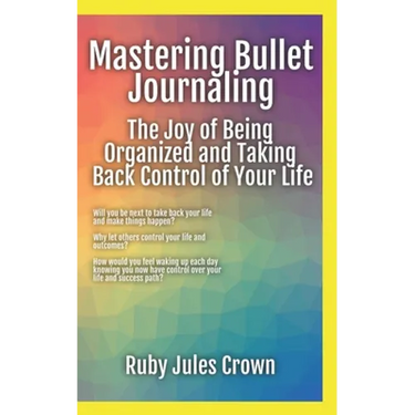 Mastering Bullet Journaling The Joy of Being Organized and Taking Back Control of Your Life: Your operational manual to transform confusion into activ