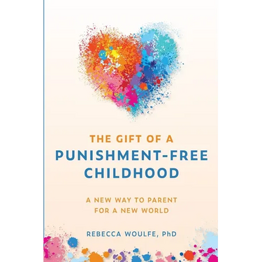 The Gift of a Punishment-Free Childhood: A New Way to Parent for a New World