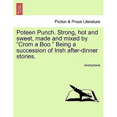 Poteen Punch. Strong, Hot and Sweet, Made and Mixed by "Crom a Boo." Being a Succession of Irish After-Dinner Stories.