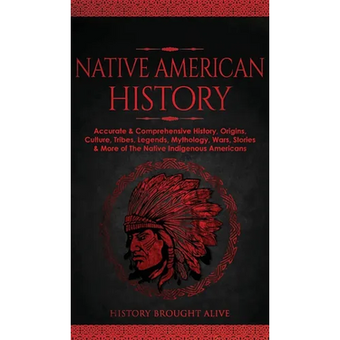 Native American History: Accurate & Comprehensive History, Origins, Culture, Tribes, Legends, Mythology, Wars, Stories & More of The Native Indigenous
