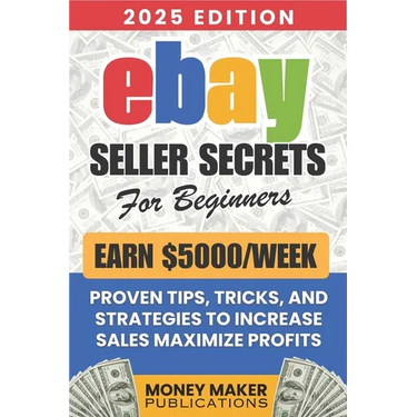Earn $5000/Week - eBay Seller Secrets for Beginners: Proven Tips, Tricks, and Strategies to Increase Sales, Maximize Profits, and Build a Successful e