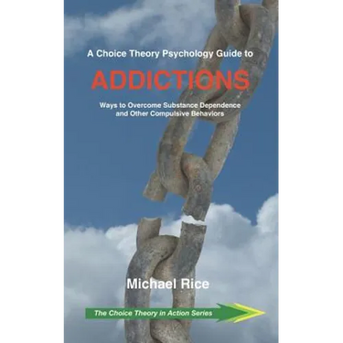 A Choice Theory Psychology Guide to Addictions: Ways to Overcome Substance Dependence and Other Compulsive Behaviors