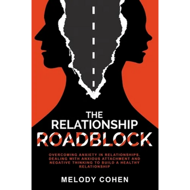 The Relationship Roadblock: Overcoming Anxiety in Relationships. Dealing With Anxious Attachment and Negative Thinking To Build A Healthy Relationship