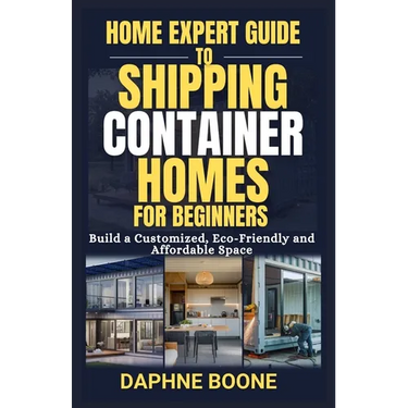 Home Expert Guide to Shipping Container Homes for Beginners: Build a Customized, Eco-Friendly and Affordable Space