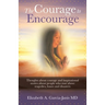The Courage to Encourage: Thoughts About Courage and Inspirational Stories About People Who Rose Above Tragedies, Losses and Disasters