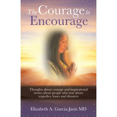 The Courage to Encourage: Thoughts About Courage and Inspirational Stories About People Who Rose Above Tragedies, Losses and Disasters
