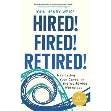 Hired! Fired! Retired!: Navigating Your Career in the Worldwide Workplace