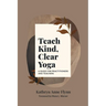 Teach Kind, Clear Yoga: A Guide for Practitioners and Teachers