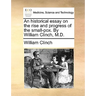 An historical essay on the rise and progress of the small-pox. By William Clinch, M.D.