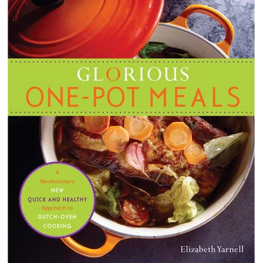 Glorious One-Pot Meals: A Revolutionary New Quick and Healthy Approach to Dutch-Oven Cooking: A Cookbook