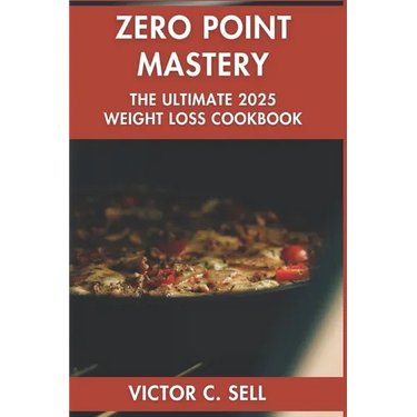 Zero Point Mastery: The Ultimate 2025 Weight Loss Cookbook