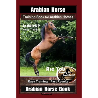 Arabian Horse Training Book for Arabian Horses By Saddle UP Horse Training, Are You Ready to Saddle Up? Easy Training * Fast Results, Arabian Horse Bo