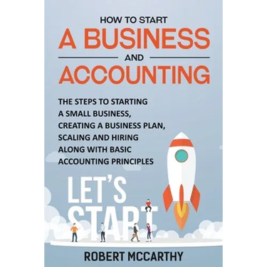 How to Start a Business and Accounting: The Steps to Starting a Small Business, Creating a Business Plan, Scaling and Hiring along with Basic Accounti