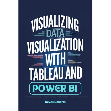Visualizing Data Visualization with Tableau and Power BI: A Hands-On Guide to Creating Insightful and Interactive Dashboards for Informed Decision-Mak