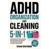 ADHD Organization and Cleaning 5-in-1: Get Organized and Stay Consistent with Easy Routines and Systems for Organizing and Keeping Your Home and Life