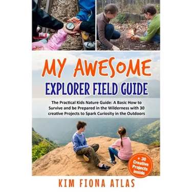 My Awesome Explorer Field Guide: The Practical Kids Nature Guide: A Basic How-to-Survive and Be Prepared in the Wilderness Book with 30 Creative Proje