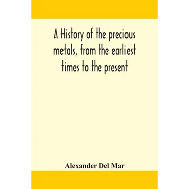 A History Of The Precious Metals, From The Earliest Times To The Present