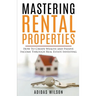 Mastering Rental Properties - How to Create Wealth and Passive Income Through Real Estate Investing