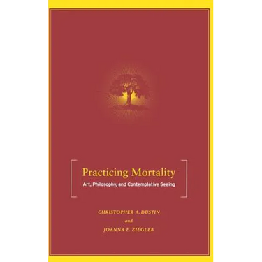 Practicing Mortality: Art, Philosophy, and Contemplative Seeing