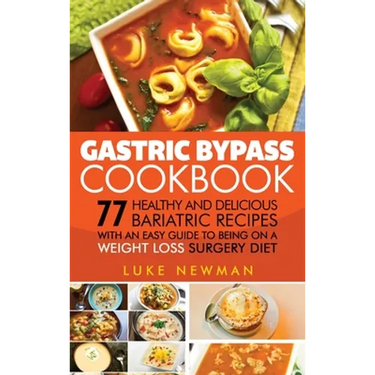 Gastric Bypass Cookbook: 77 Healthy and Delicious Bariatric Recipes with an Easy Guide to Being on a Weight Loss Surgery Diet