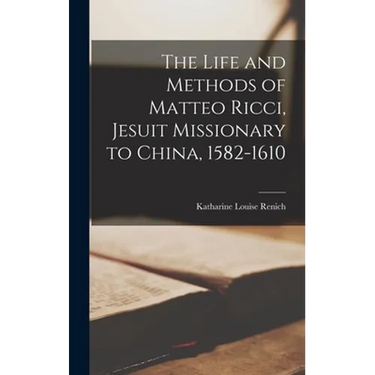 The Life and Methods of Matteo Ricci, Jesuit Missionary to China, 1582-1610