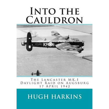 Into The Cauldron: The Lancaster MK.I Daylight Raid on Augsburg, 17 April 1942