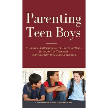 Parenting Teen Boys in Today's Challenging World: Proven Methods for Improving Teenagers Behaviour with Whole Brain Training