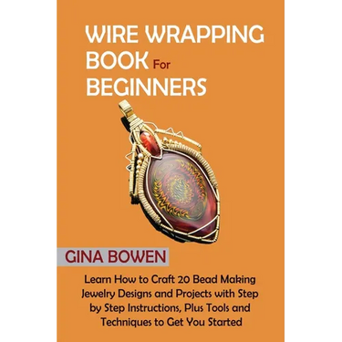 Wire Wrapping Book for Beginners: Learn How to Craft 20 Bead Making Jewelry Designs and Projects with Step by Step Instructions, Plus Tools and Techni