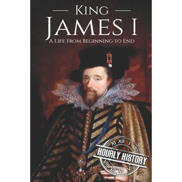 King James I: A Life From Beginning to End