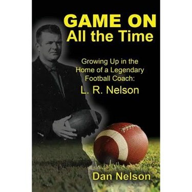 Game On All the Time: Growing Up in the Home of a Legendary Football Coach: L. R. Nelson