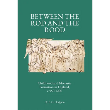 Between the Rod and the Rood: Childhood and Monastic Formation in England, c.950-1200.