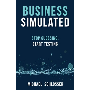 Business Simulated: Stop Guessing, Start Testing